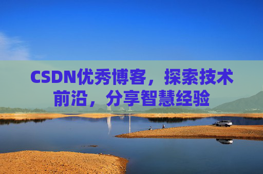 CSDN优秀博客,探索技术前沿,分享智慧经验